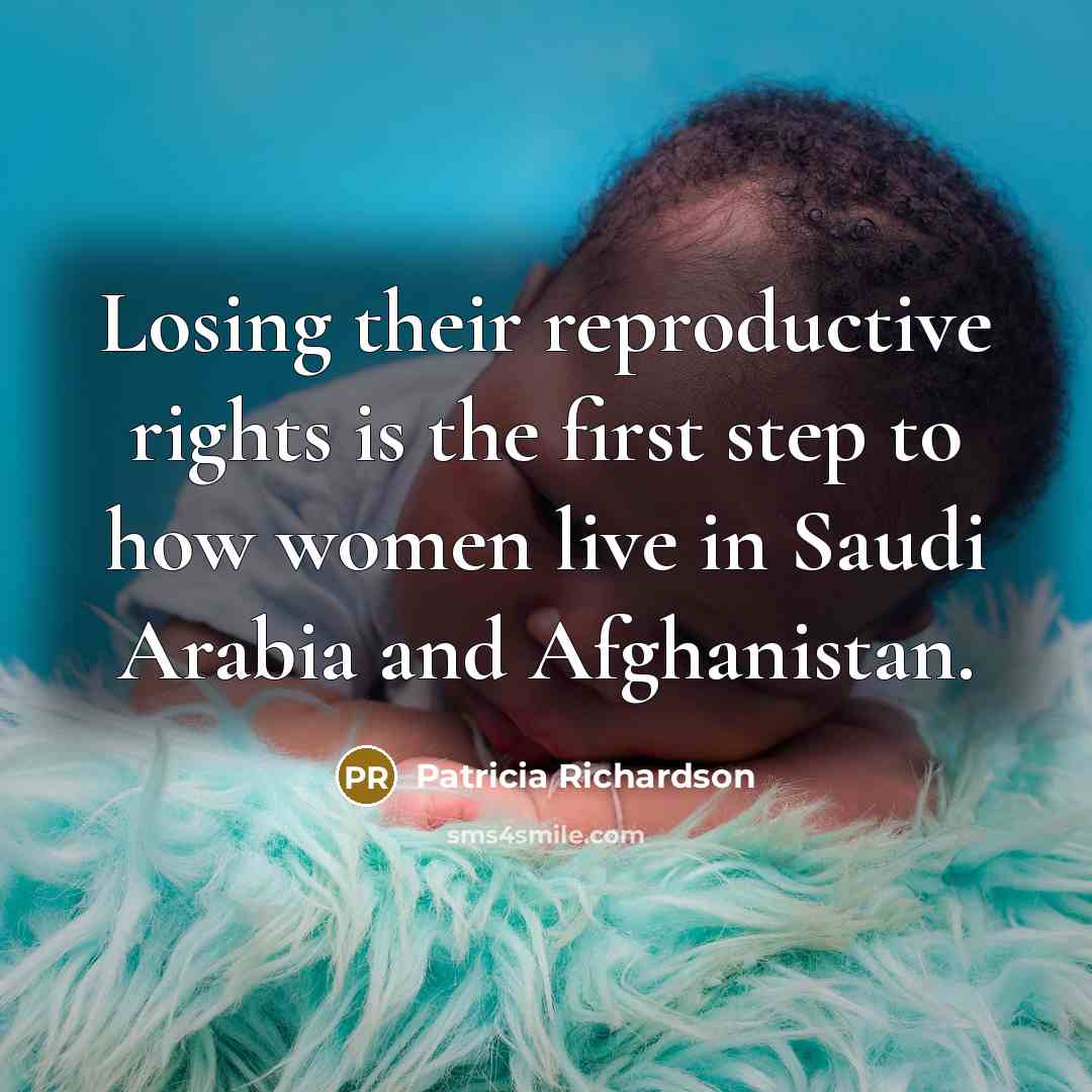 “Losing their reproductive rights is the first step to how women live in Saudi Arabia and Afghanistan.” quote by Patricia Richardson