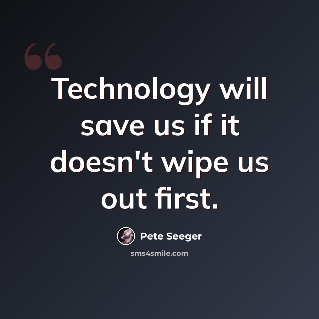 “Technology will save us if it doesn't wipe us out first.” quote by Pete Seeger