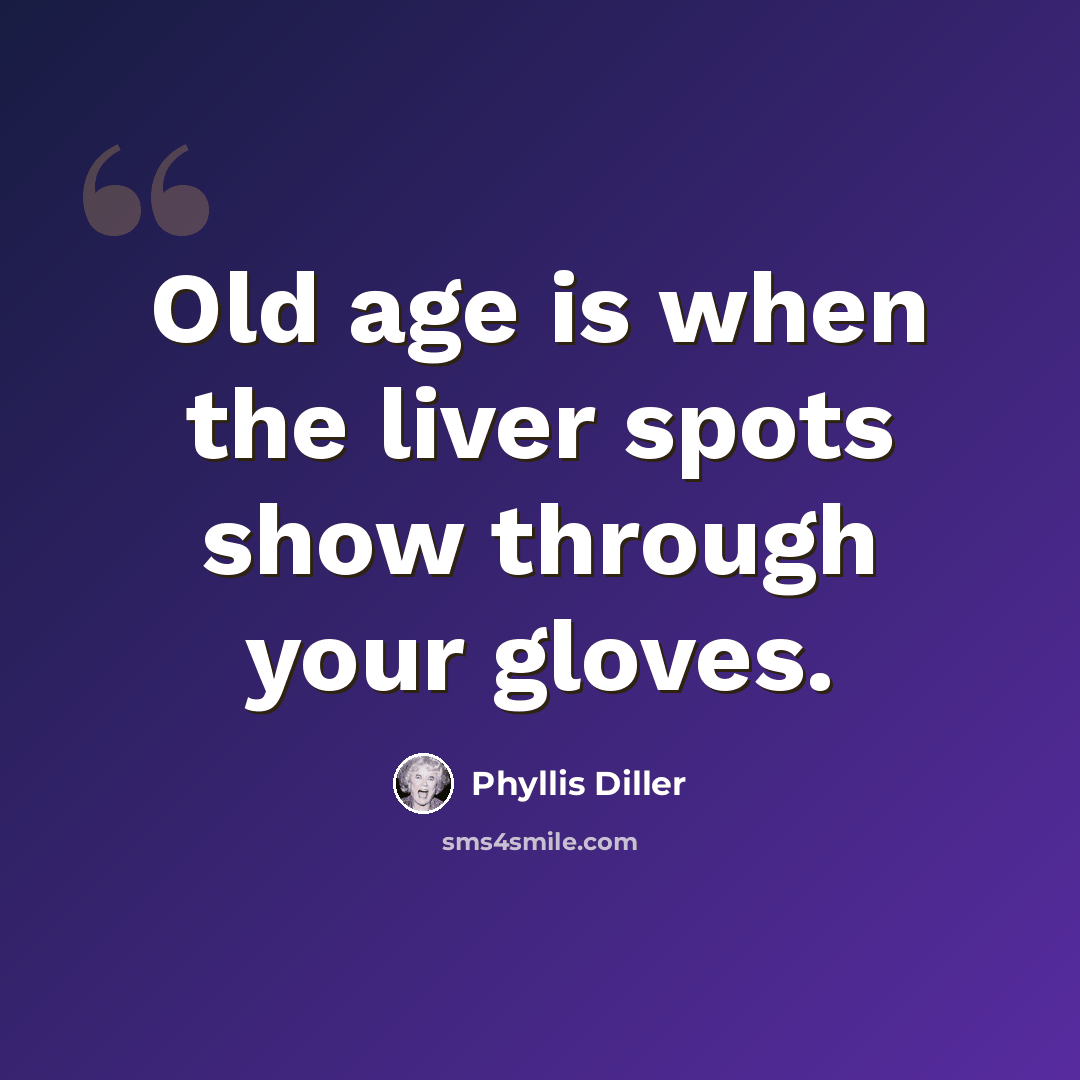 “Old age is when the liver spots show through your gloves.” quote by Phyllis Diller