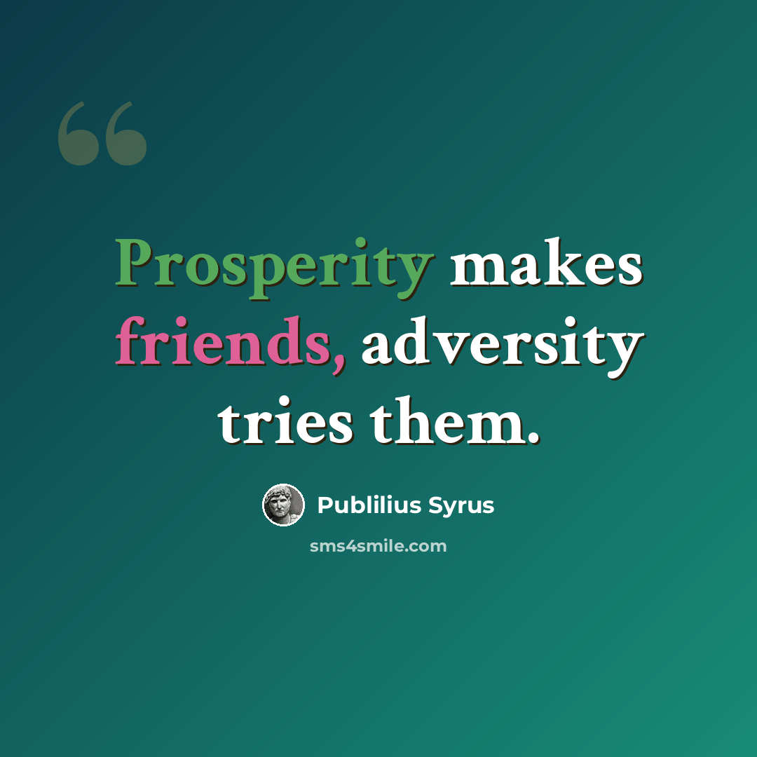 “Prosperity makes friends, adversity tries them.” quote by Publilius Syrus