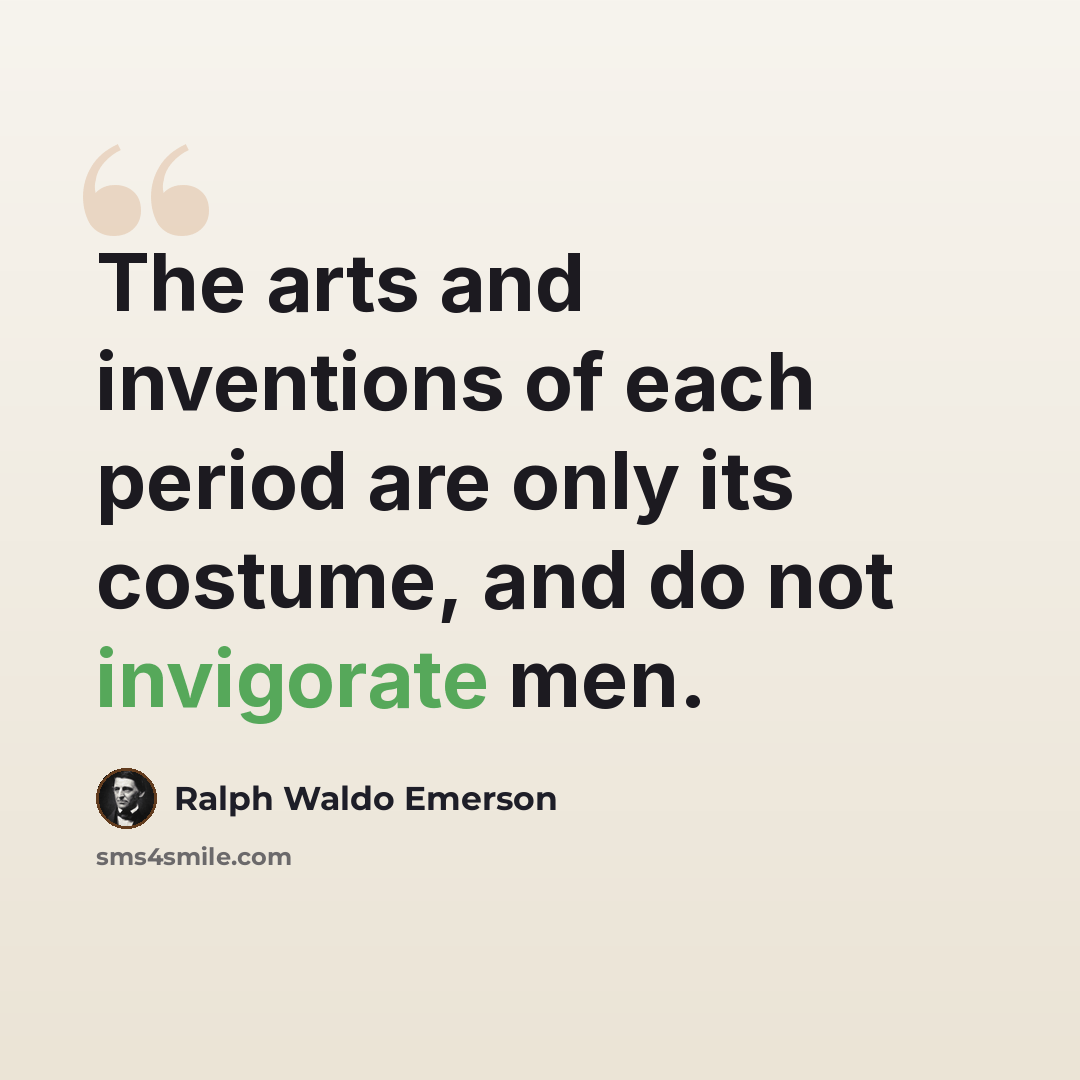 “The arts and inventions of each period are only its costume, and do not invigorate men.” quote by Ralph Waldo Emerson