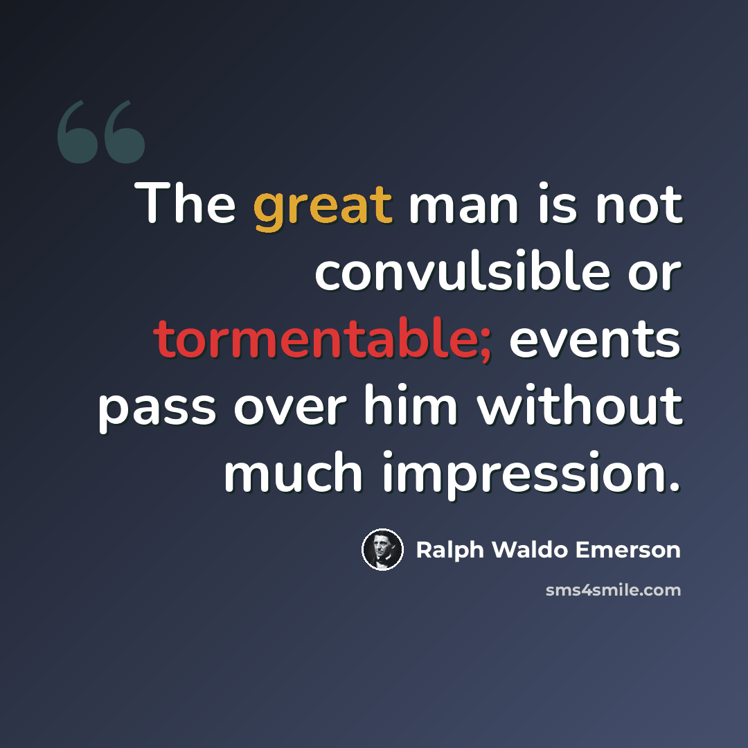 “The great man is not convulsible or tormentable; events pass over him without much impression.” quote by Ralph Waldo Emerson