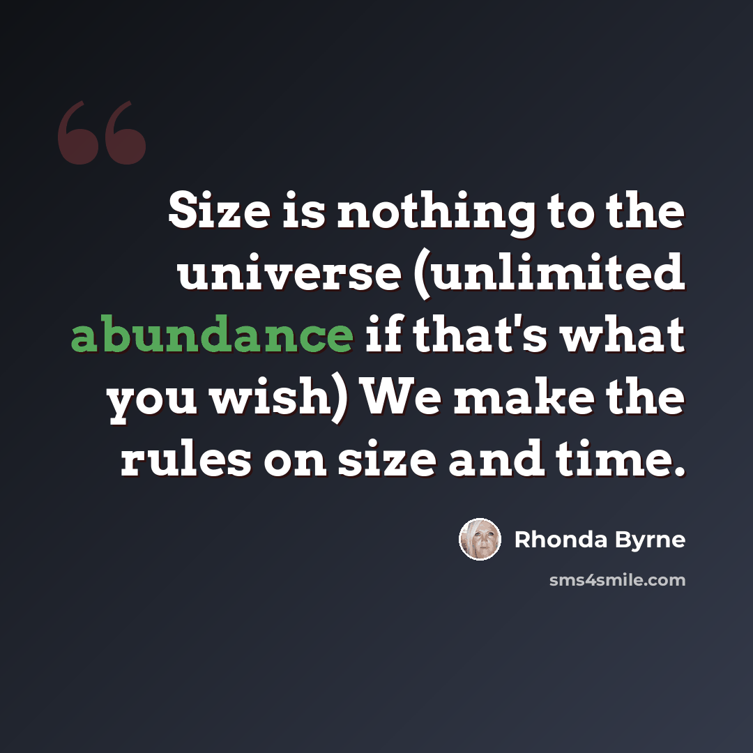 “Size is nothing to the universe (unlimited abundance if that's what you wish) We make the rules on size and time.” quote by Rhonda Byrne