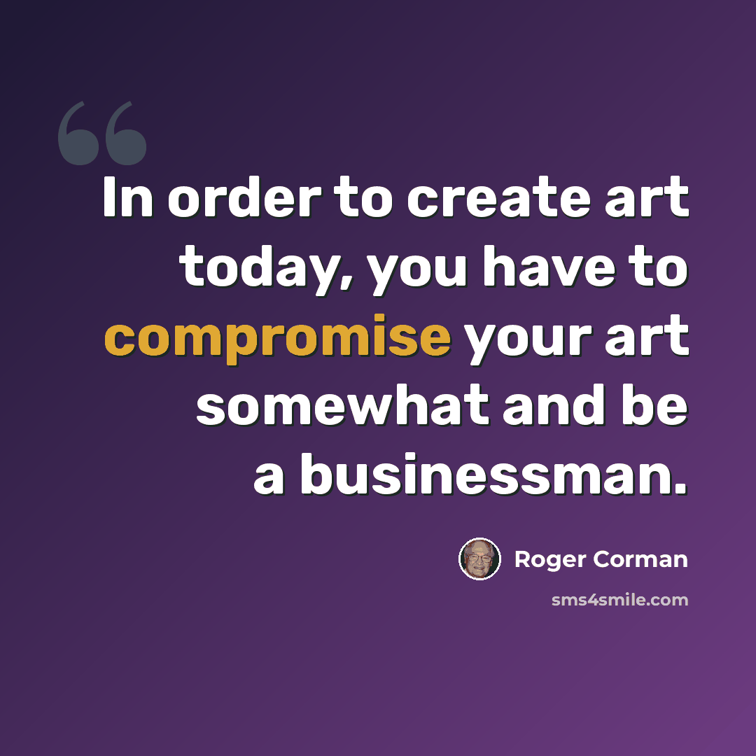 “In order to create art today, you have to compromise your art somewhat and be a businessman.” quote by Roger Corman