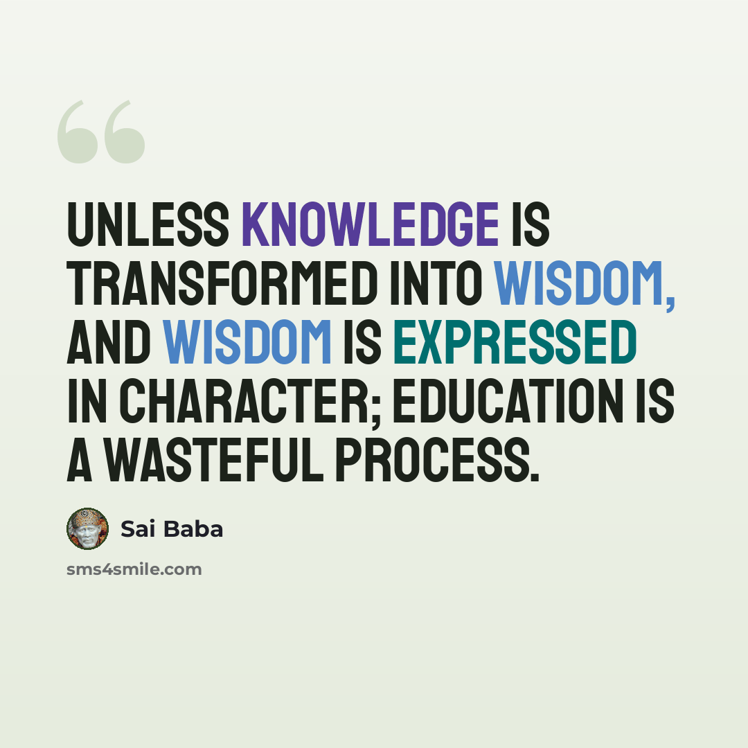 “Unless knowledge is transformed into wisdom, and wisdom is expressed in character; education is a wasteful process.” quote by Sai Baba