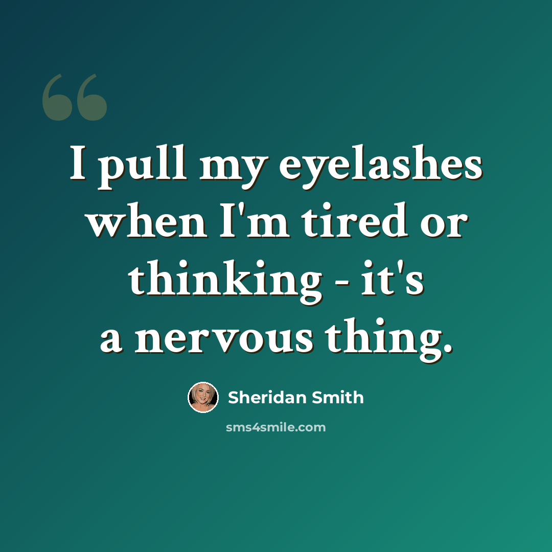 “I pull my eyelashes when I'm tired or thinking - it's a nervous thing.” quote by Sheridan Smith