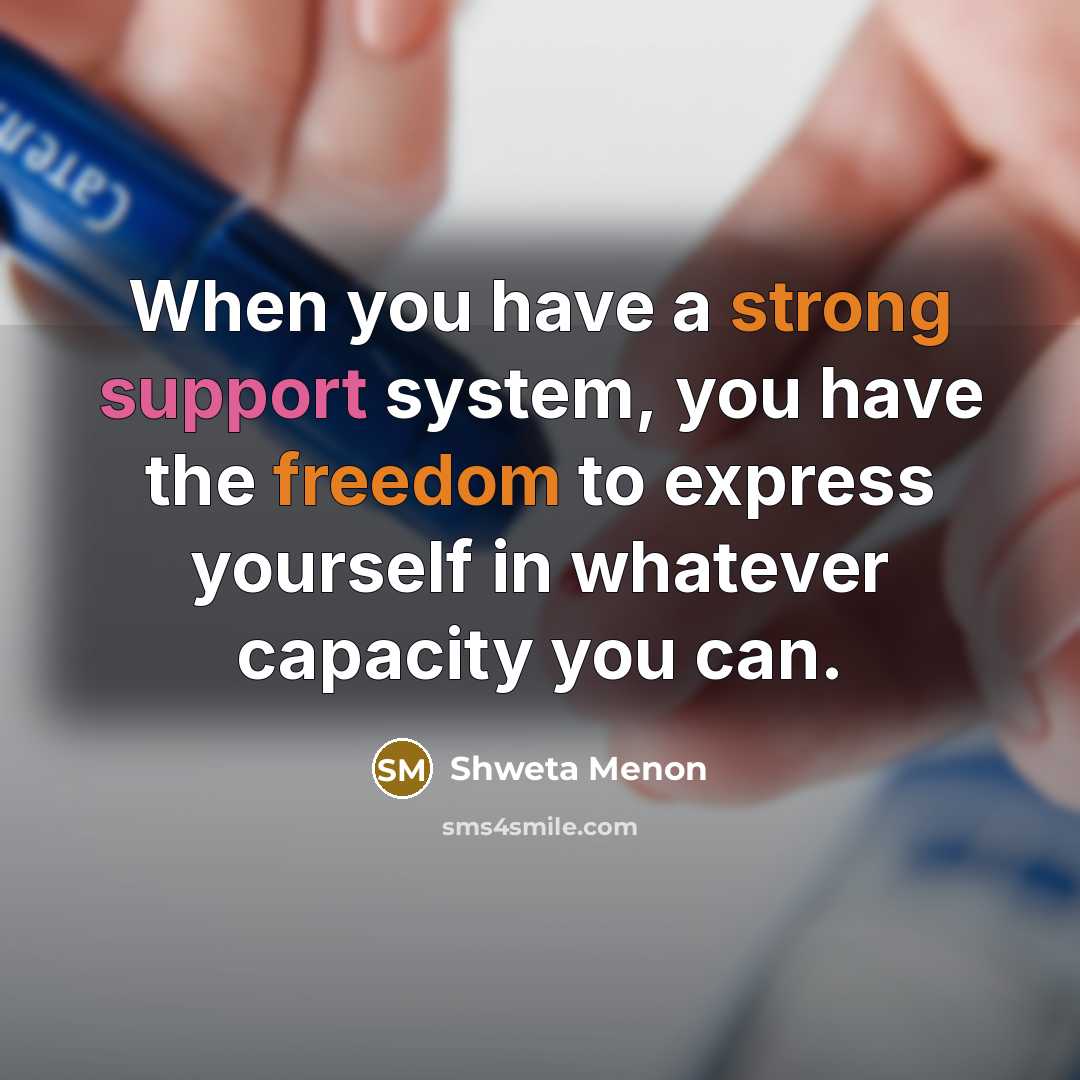 “When you have a strong support system, you have the freedom to express yourself in whatever capacity you can.” quote by Shweta Menon