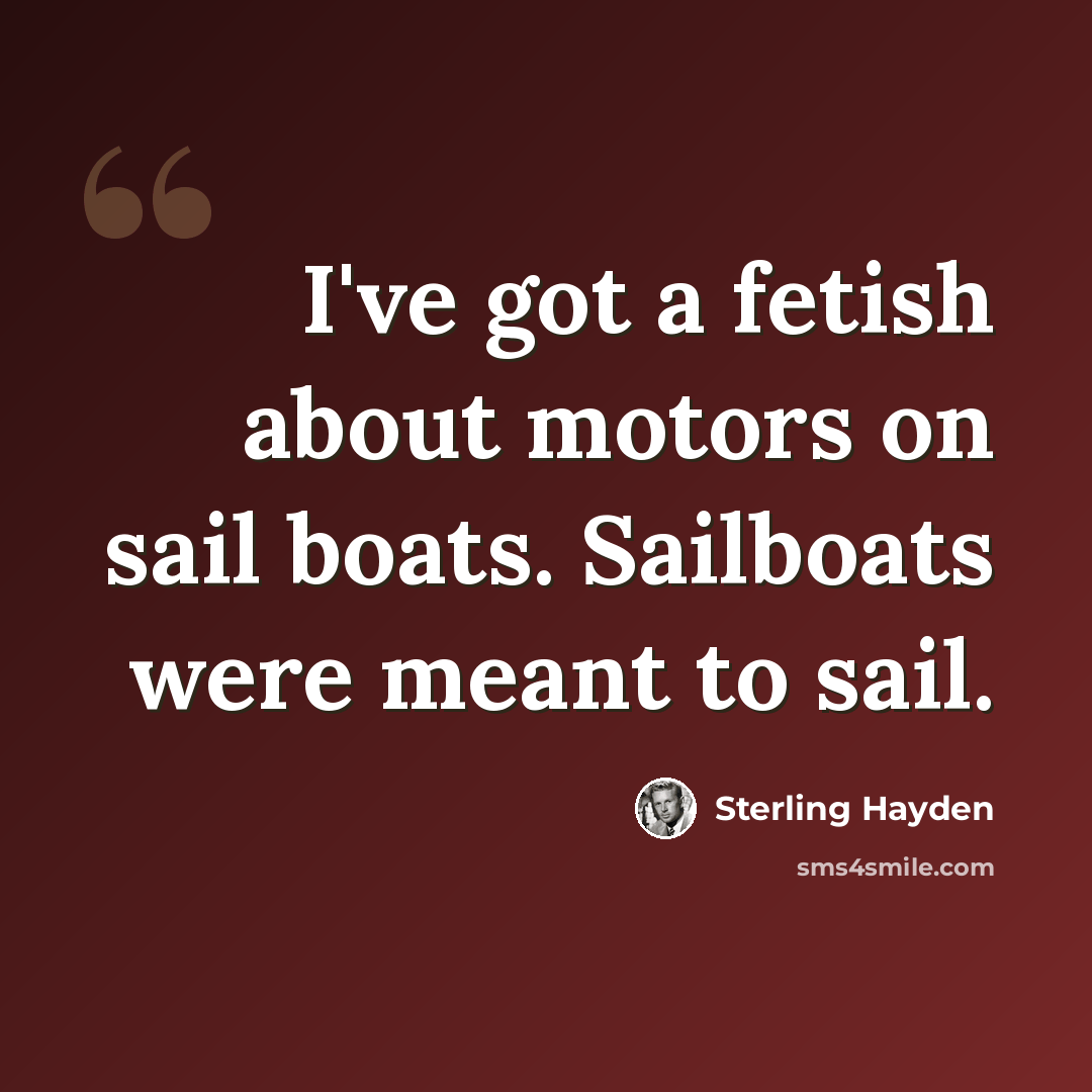 “I've got a fetish about motors on sail boats. Sailboats were meant to sail.” quote by Sterling Hayden