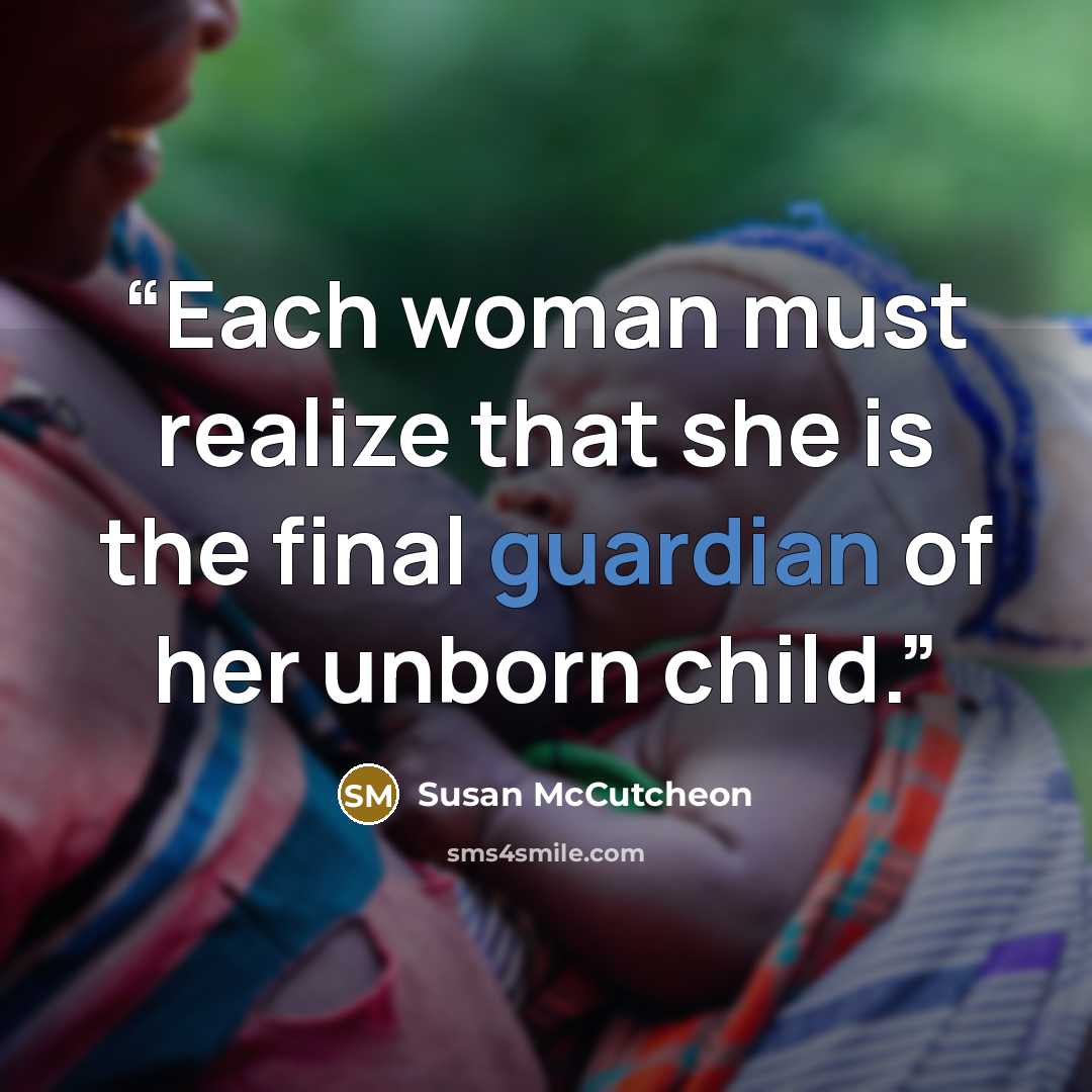 “Each woman must realize that she is the final guardian of her unborn child.” quote by Susan McCutcheon