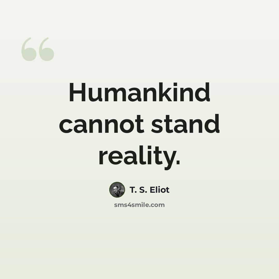 “Humankind cannot stand reality.” quote by T. S. Eliot