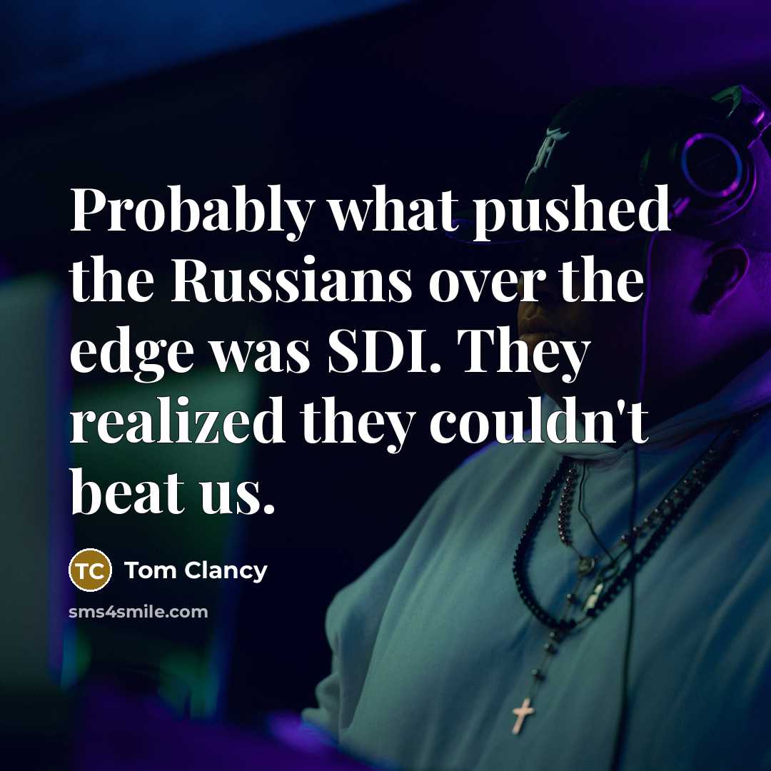 “Probably what pushed the Russians over the edge was SDI. They realized they couldn't beat us.” quote by Tom Clancy