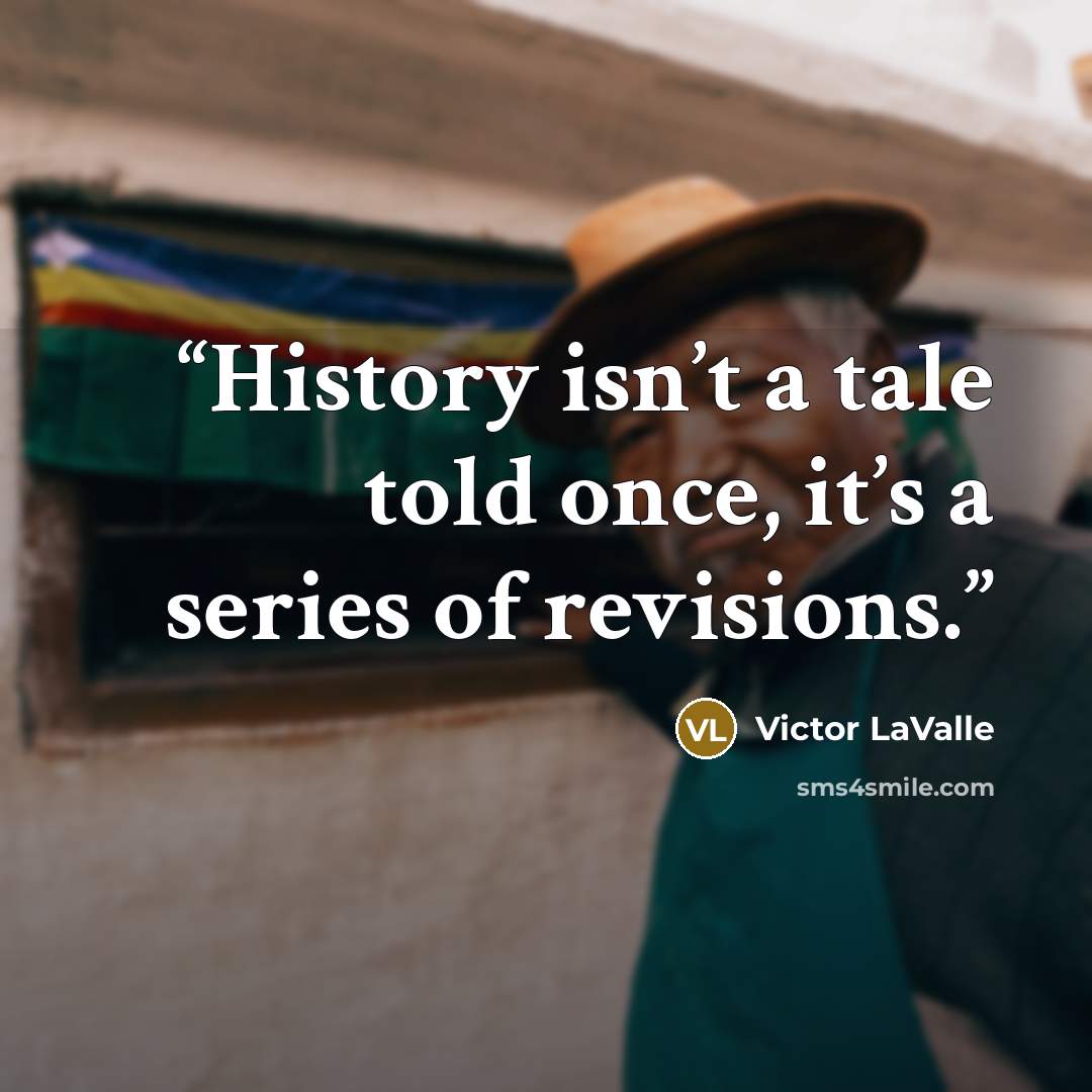“History isn’t a tale told once, it’s a series of revisions.” quote by Victor LaValle