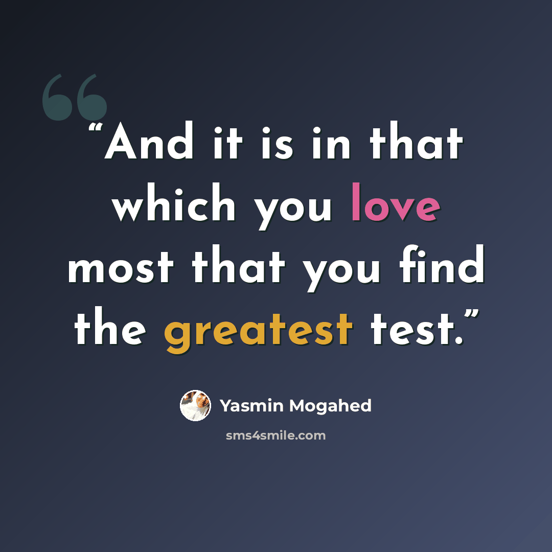 “And it is in that which you love most that you find the greatest test.” quote by Yasmin Mogahed