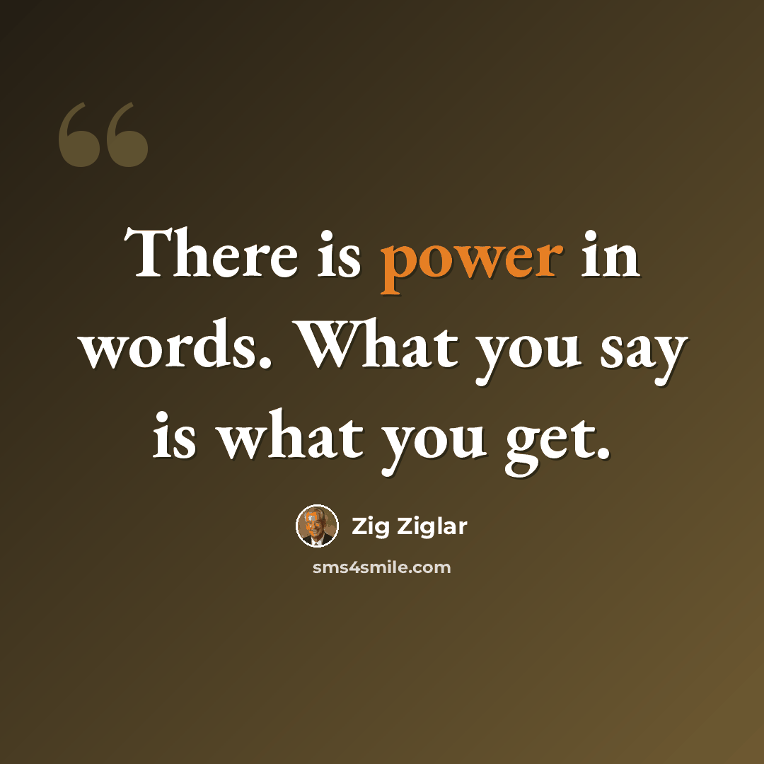 “There is power in words. What you say is what you get.” quote by Zig Ziglar