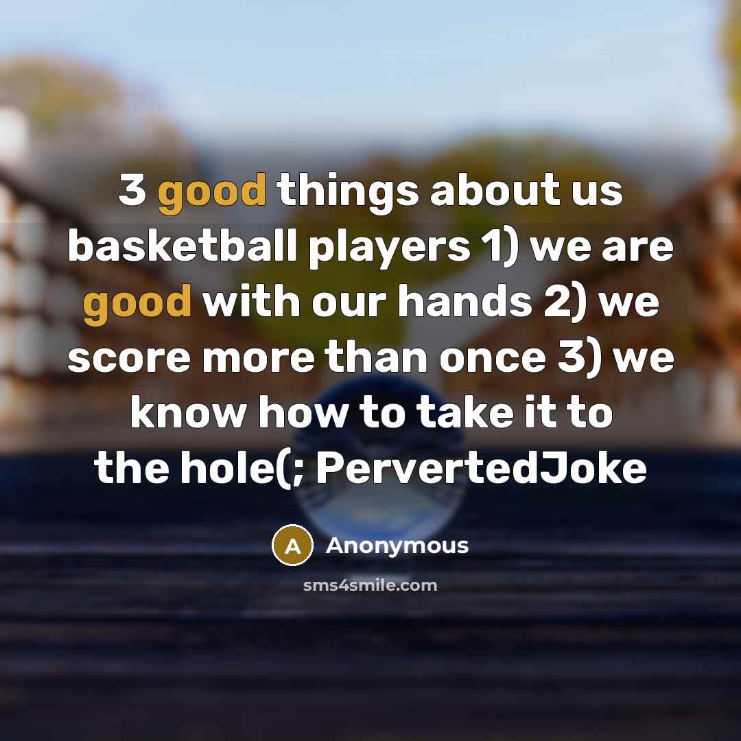 “3 good things about us basketball players 1) we are good with our hands 2) we score more than once 3) we know how to take it to the hole(; PervertedJoke” quote by Anonymous