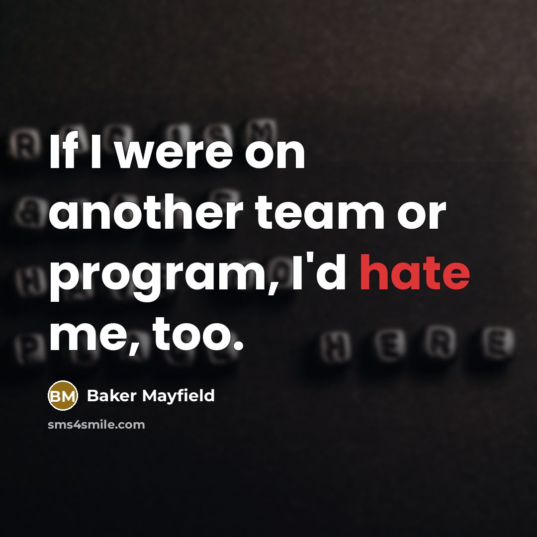 “If I were on another team or program, I'd hate me, too.” quote by Baker Mayfield