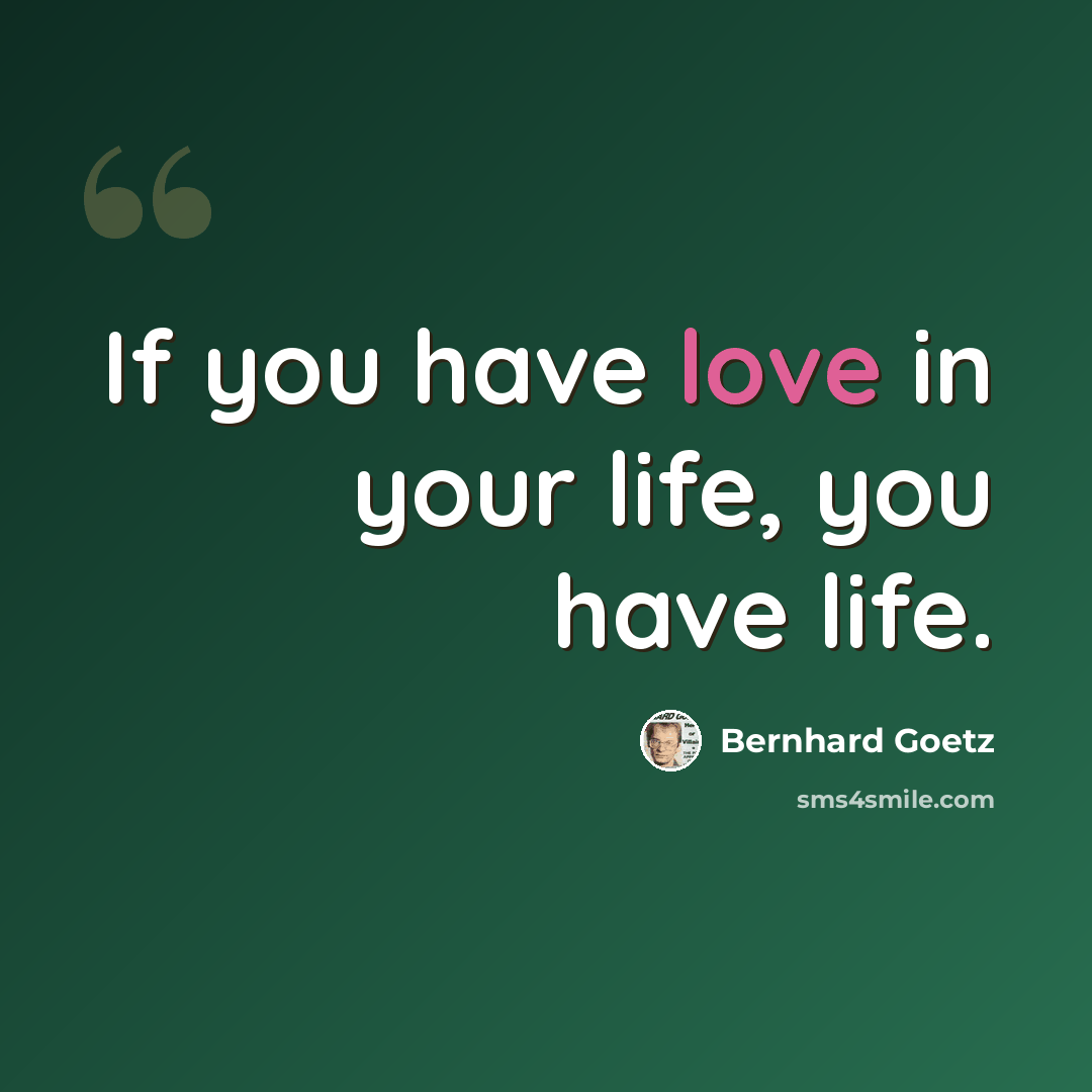 “If you have love in your life, you have life.” quote by Bernhard Goetz