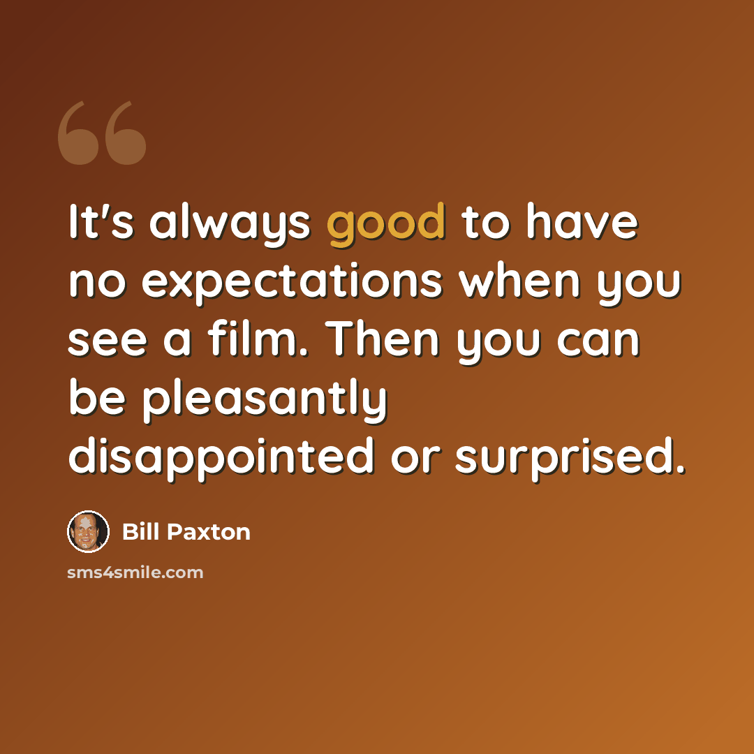 “It's always good to have no expectations when you see a film. Then you can be pleasantly disappointed or surprised.” quote by Bill Paxton