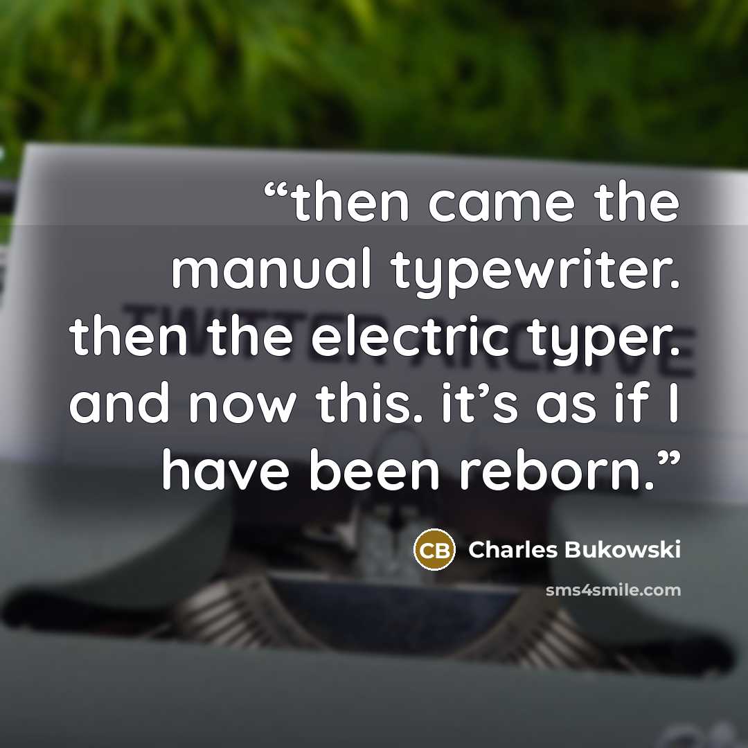 “then came the manual typewriter. then the electric typer. and now this. it’s as if I have been reborn.” quote by Charles Bukowski