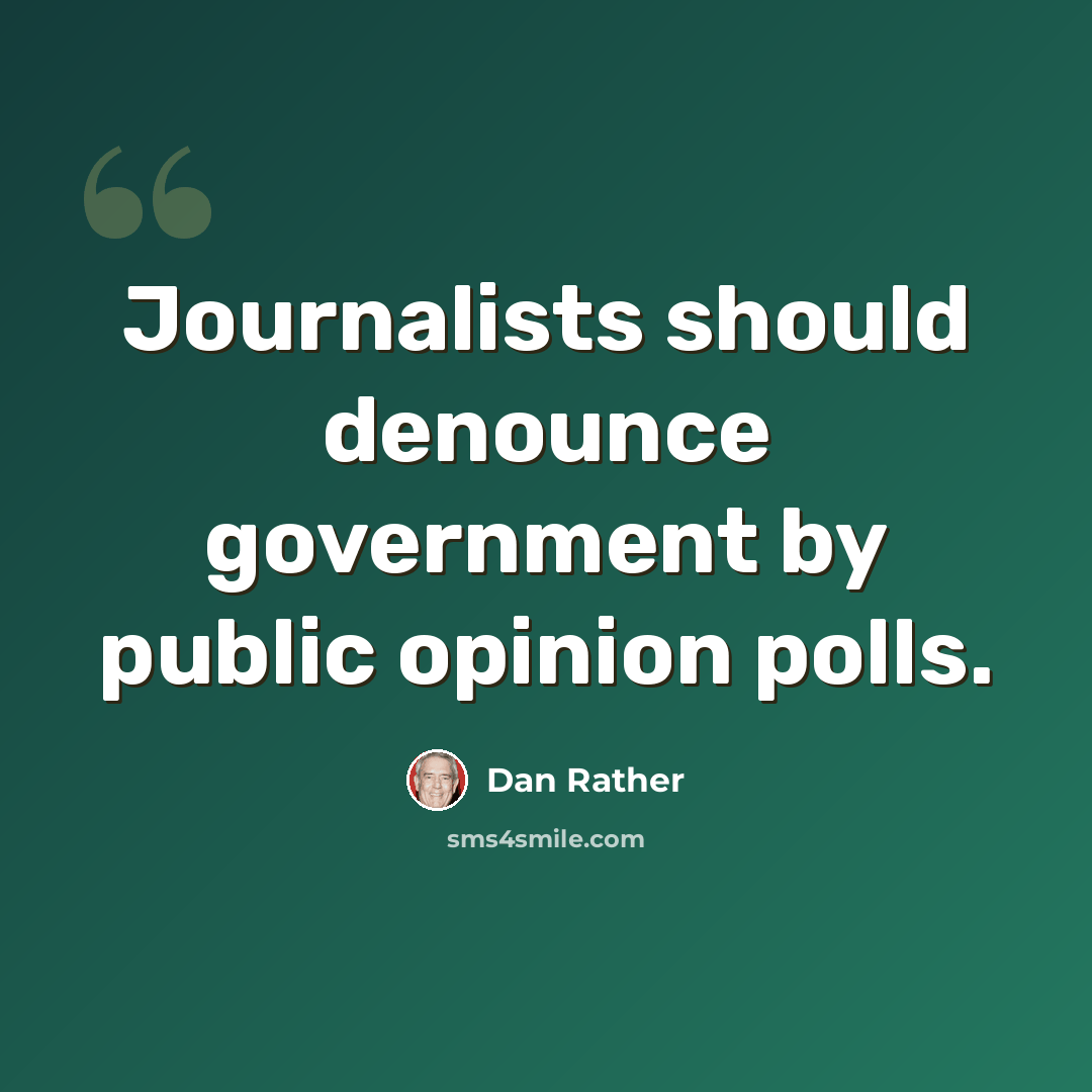 “Journalists should denounce government by public opinion polls.” quote by Dan Rather