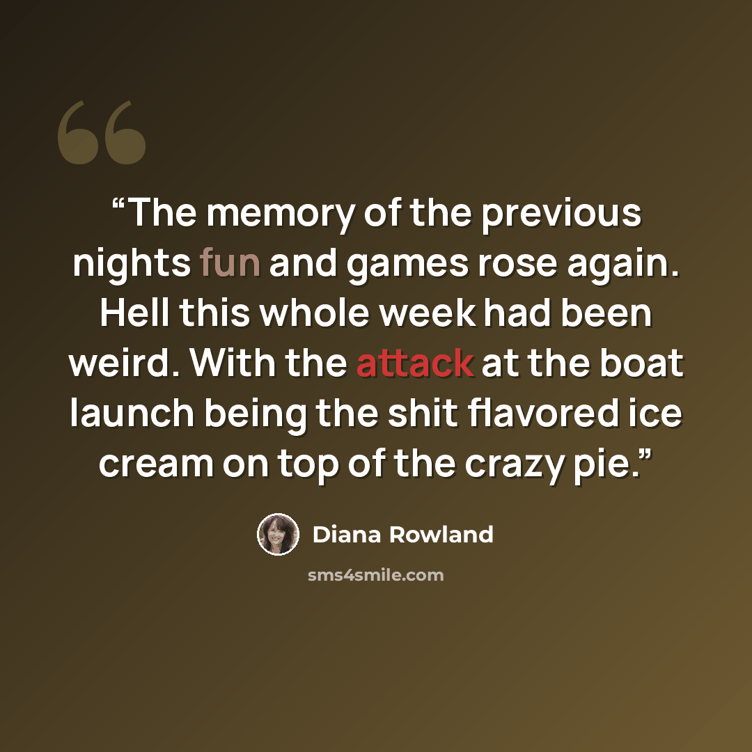 “The memory of the previous nights fun and games rose again. Hell this whole week had been weird. With the attack at the boat launch being the shit flavored ice cream on top of the crazy pie.” quote by Diana Rowland
