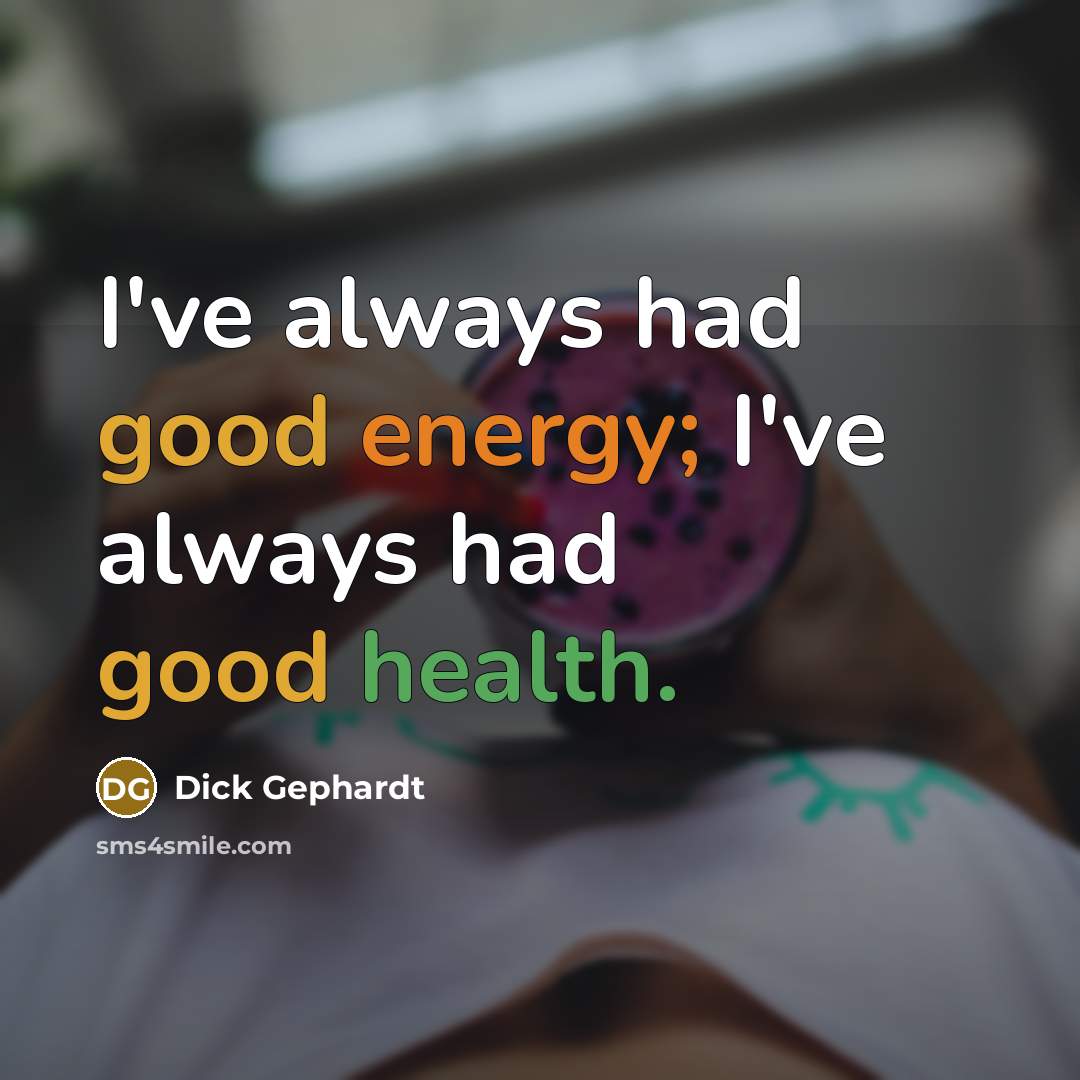 “I've always had good energy; I've always had good health.” quote by Dick Gephardt