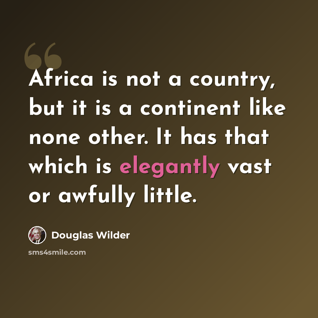“Africa is not a country, but it is a continent like none other. It has that which is elegantly vast or awfully little.” quote by Douglas Wilder