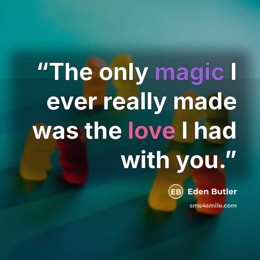 “The only magic I ever really made was the love I had with you.” quote by Eden Butler