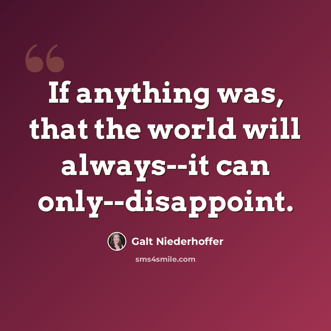 “If anything was, that the world will always--it can only--disappoint.” quote by Galt Niederhoffer
