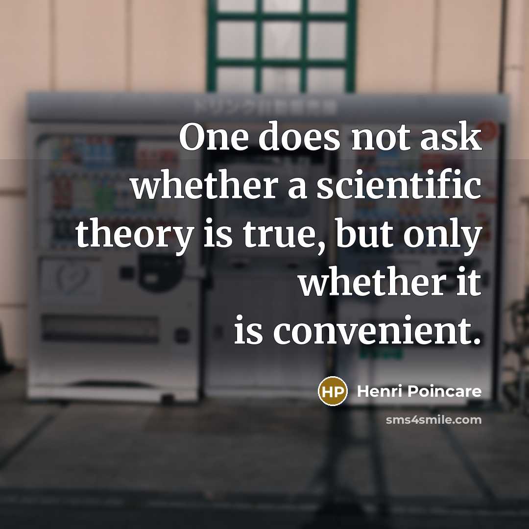 “One does not ask whether a scientific theory is true, but only whether it is convenient.” quote by Henri Poincare
