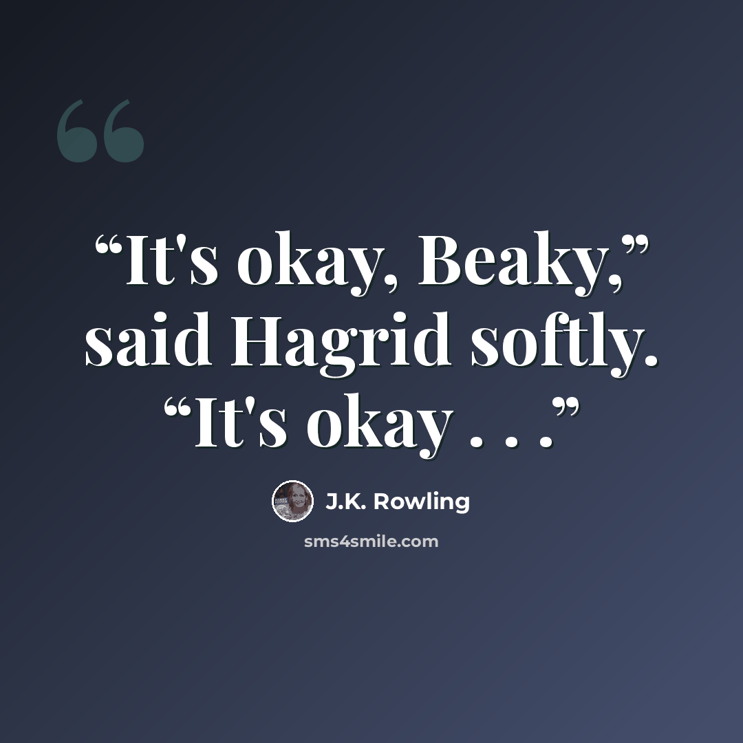 “It's okay, Beaky,” said Hagrid softly. “It's okay . . .” quote by J.K. Rowling