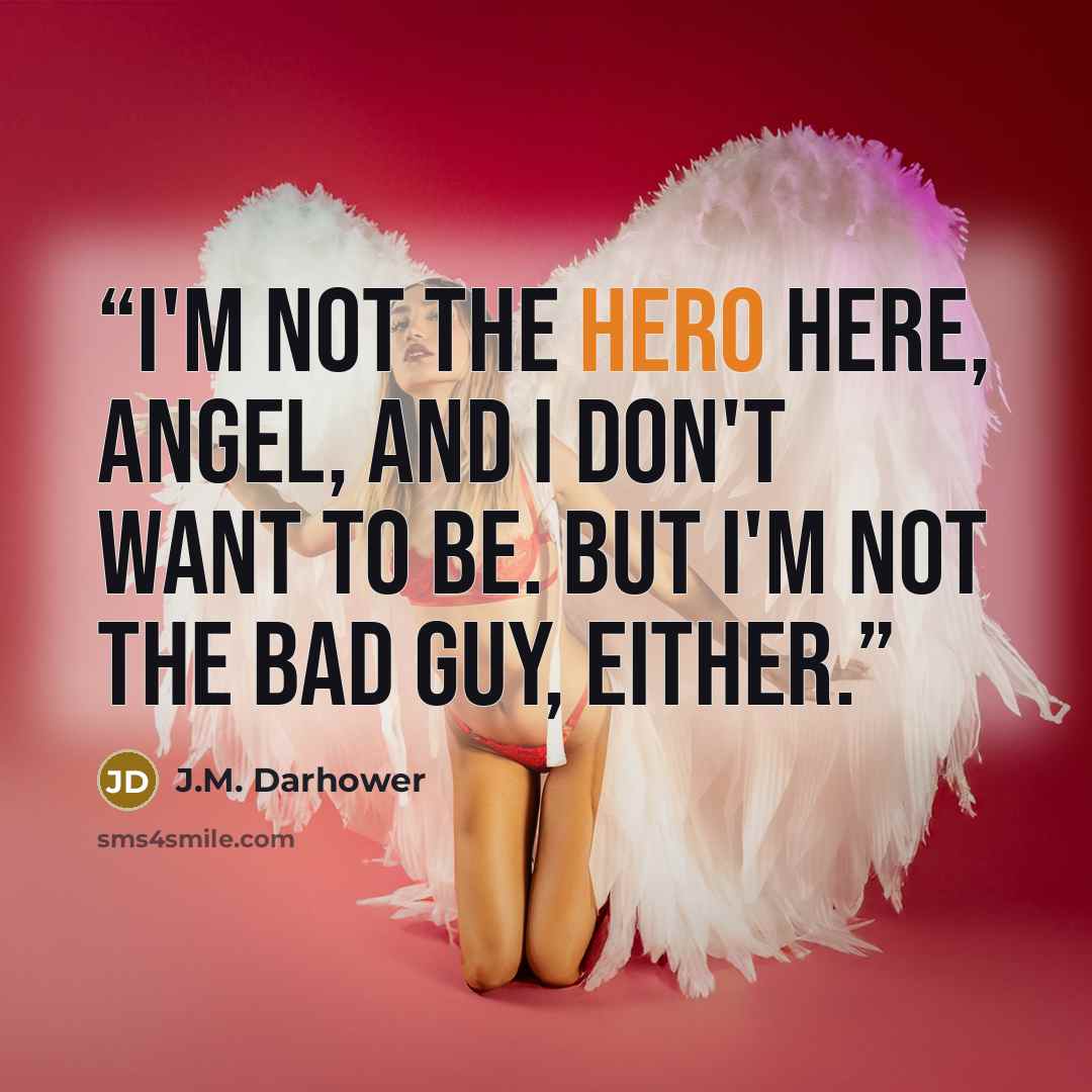 “I'm not the hero here, angel, and I don't want to be. But I'm not the bad guy, either.” quote by J.M. Darhower