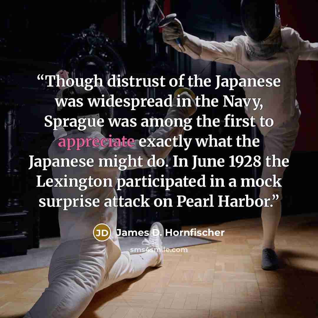 “Though distrust of the Japanese was widespread in the Navy, Sprague was among the first to appreciate exactly what the Japanese might do. In June 1928 the Lexington participated in a mock surprise attack on Pearl Harbor.” quote by James D. Hornfischer