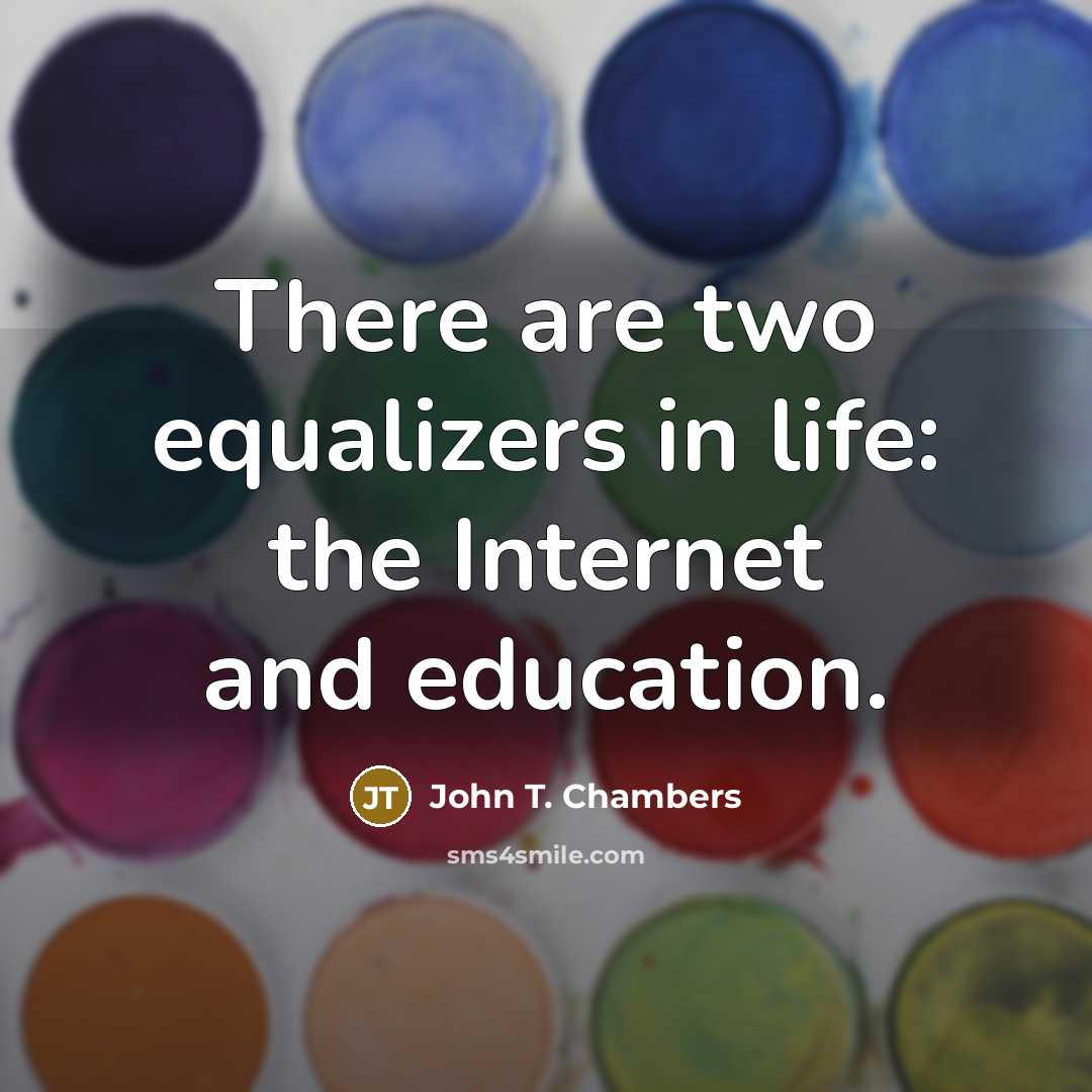 “There are two equalizers in life: the Internet and education.” quote by John T. Chambers