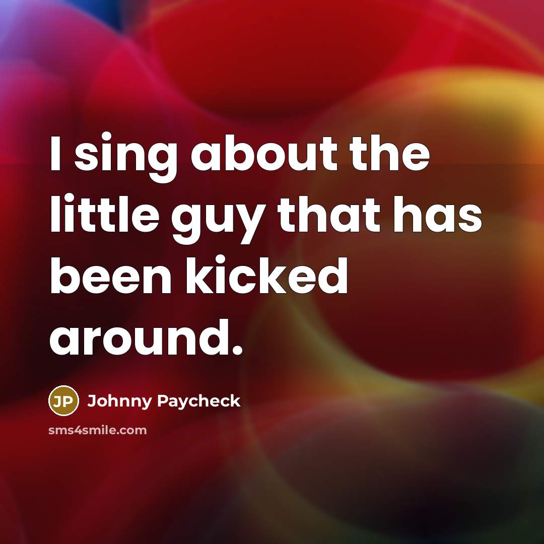 “I sing about the little guy that has been kicked around.” quote by Johnny Paycheck