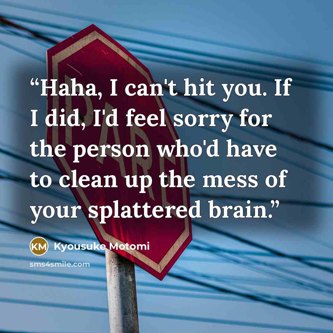 “Haha, I can't hit you. If I did, I'd feel sorry for the person who'd have to clean up the mess of your splattered brain.” quote by Kyousuke Motomi