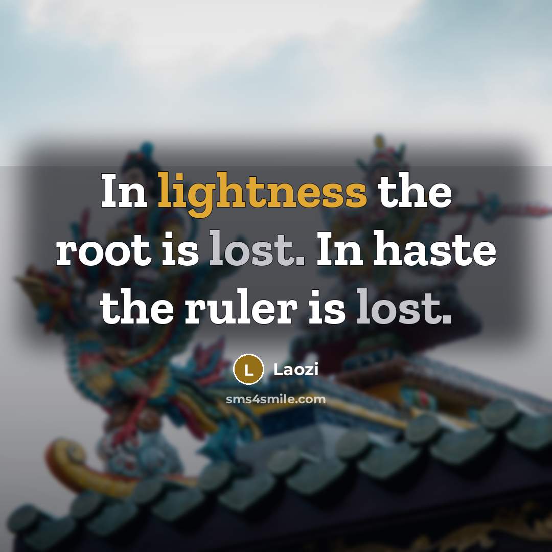 “In lightness the root is lost. In haste the ruler is lost.” quote by Laozi
