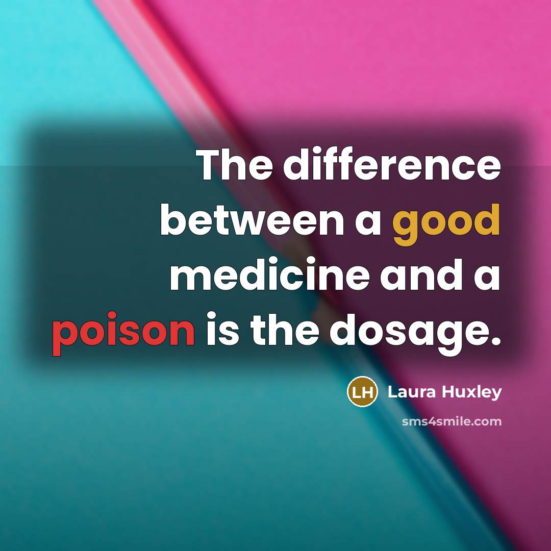 “The difference between a good medicine and a poison is the dosage.” quote by Laura Huxley