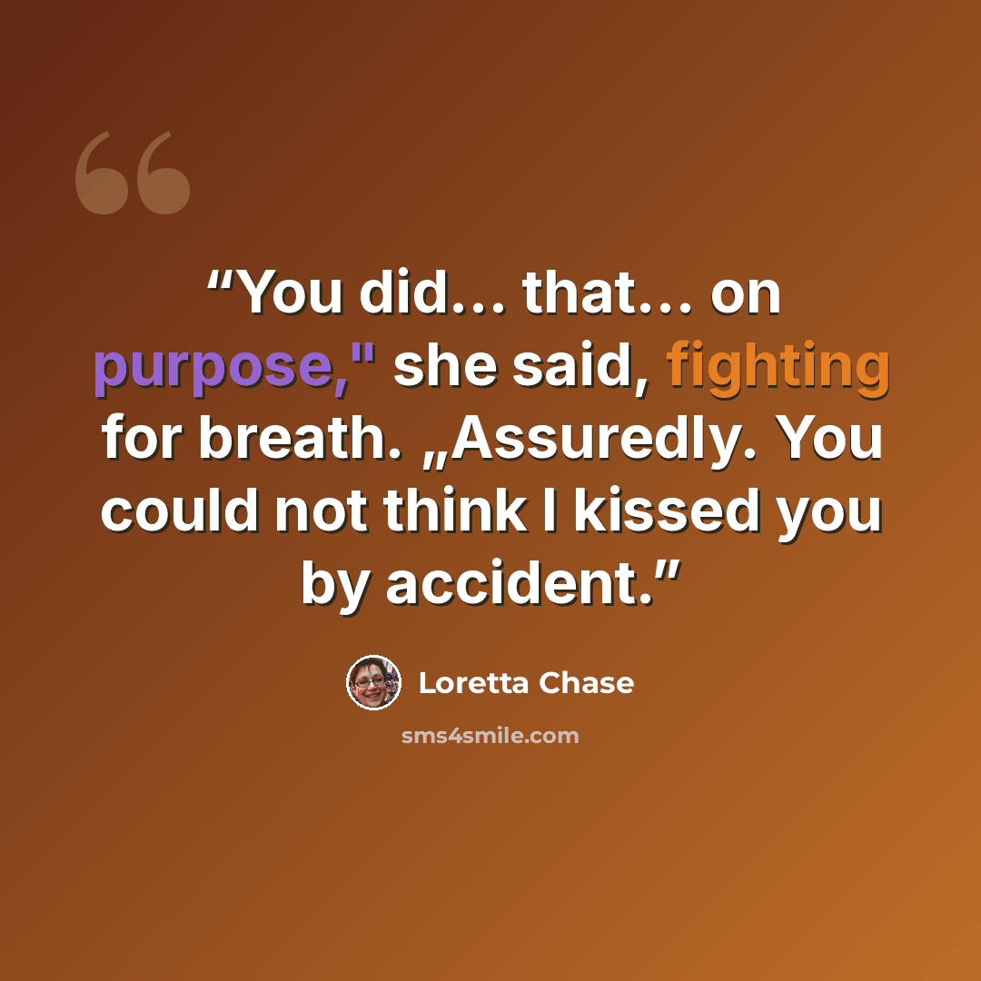 “You did… that… on purpose," she said, fighting for breath. „Assuredly. You could not think I kissed you by accident.” quote by Loretta Chase