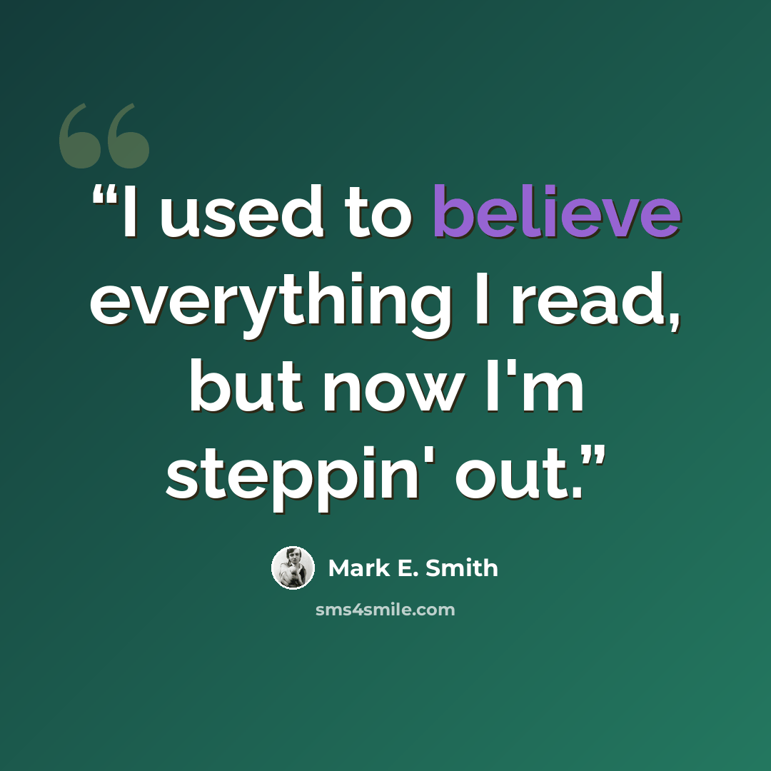 “I used to believe everything I read, but now I'm steppin' out.” quote by Mark E. Smith