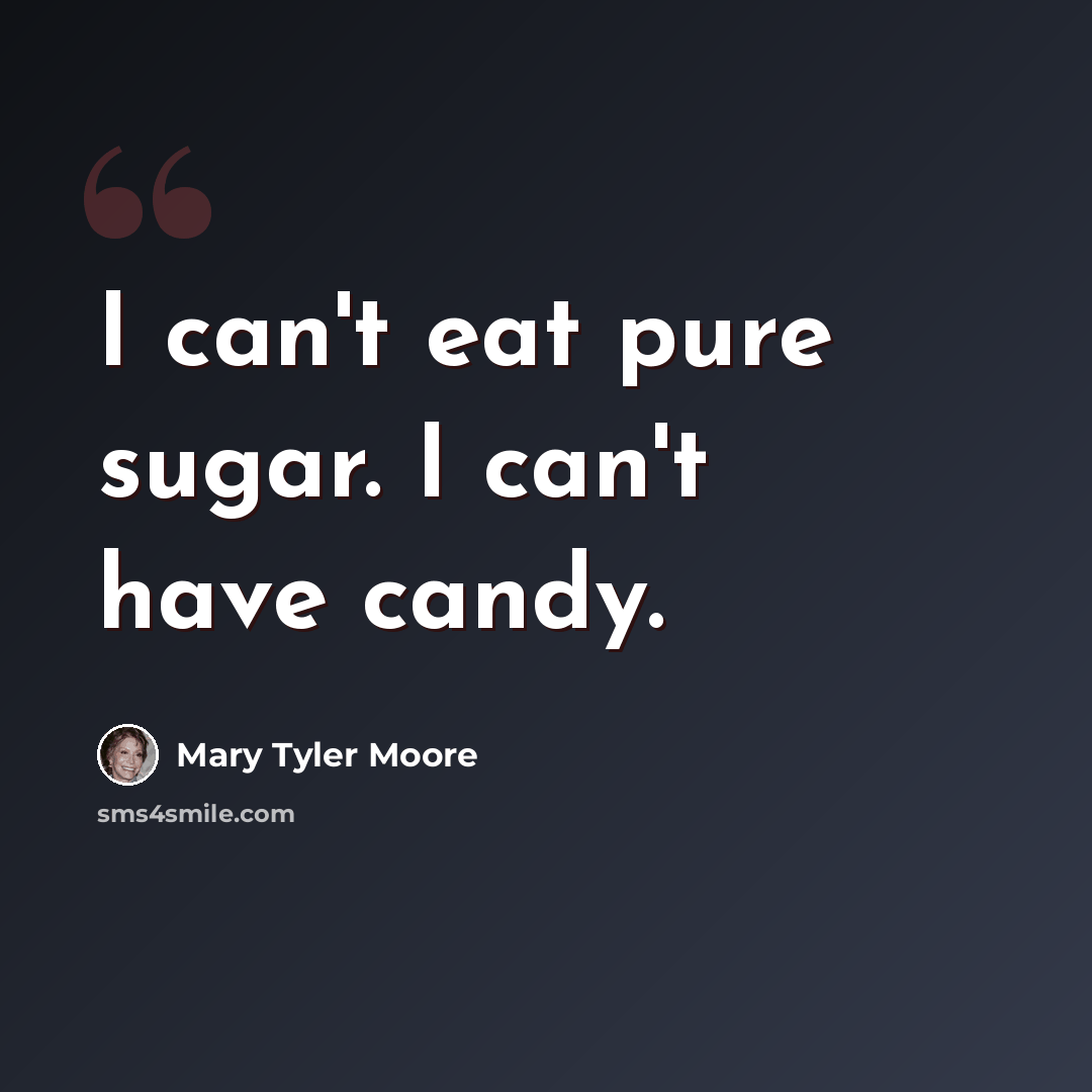 “I can't eat pure sugar. I can't have candy.” quote by Mary Tyler Moore