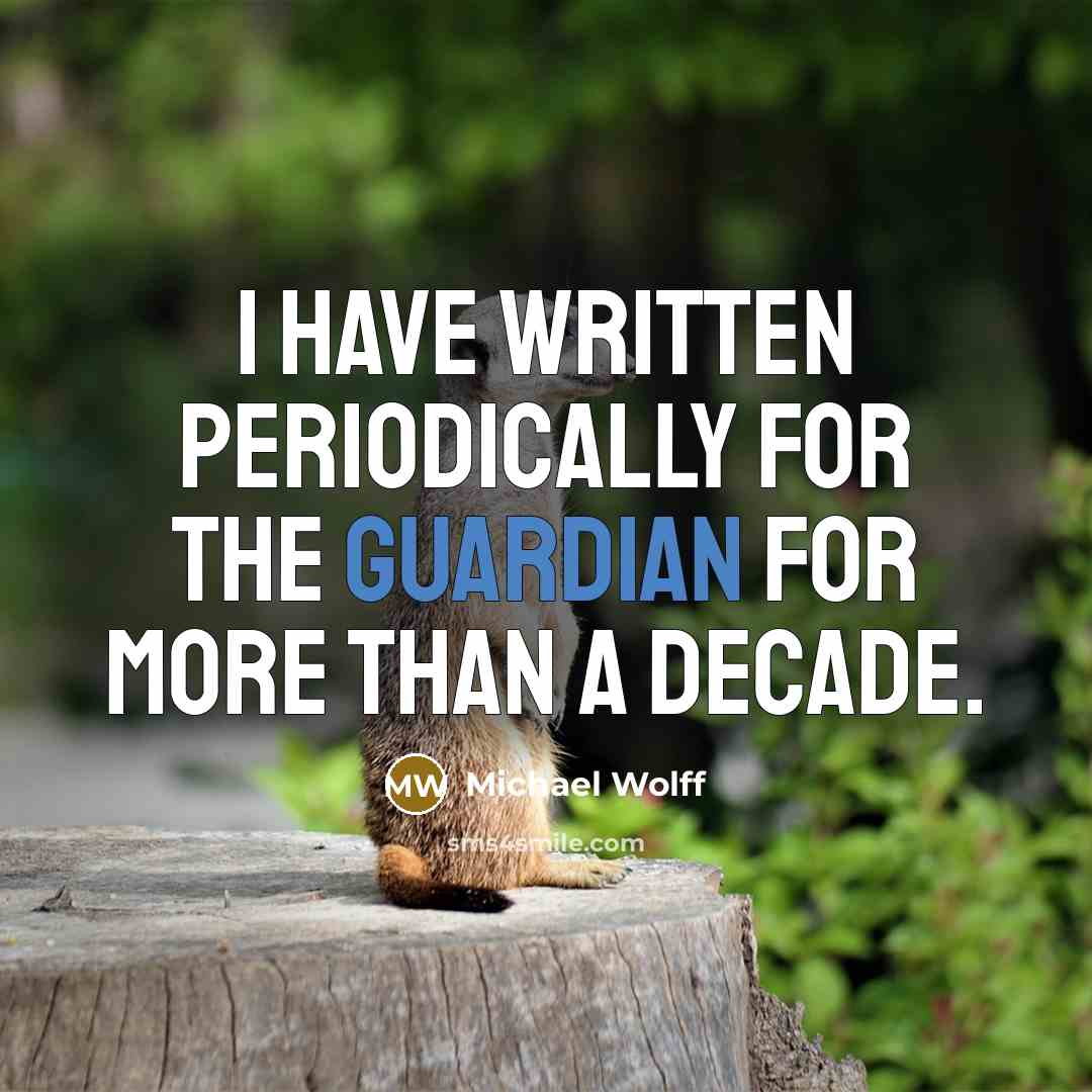 “I have written periodically for the Guardian for more than a decade.” quote by Michael Wolff