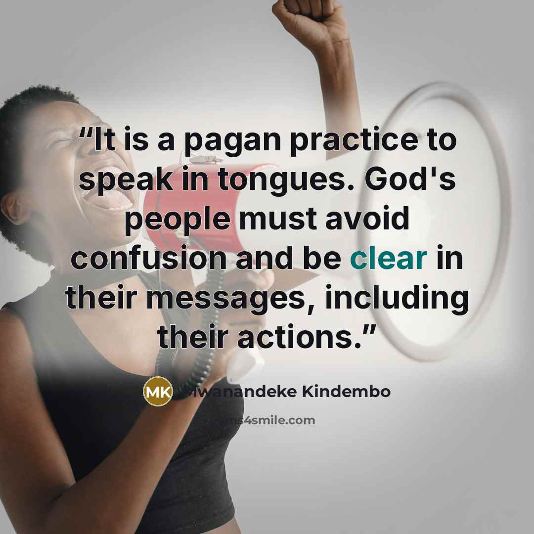 “It is a pagan practice to speak in tongues. God's people must avoid confusion and be clear in their messages, including their actions.” quote by Mwanandeke Kindembo