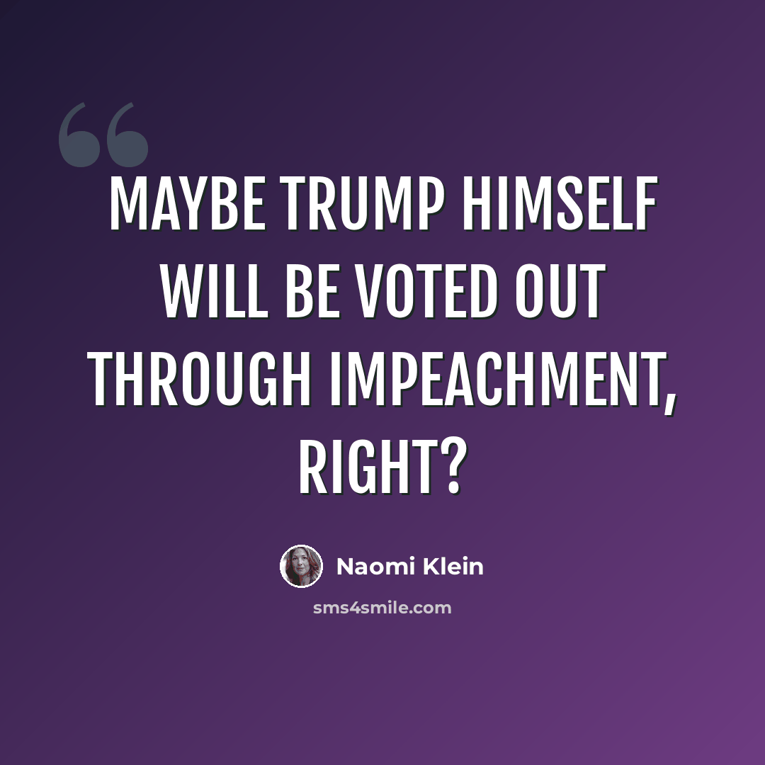 “Maybe Trump himself will be voted out through impeachment, right?” quote by Naomi Klein