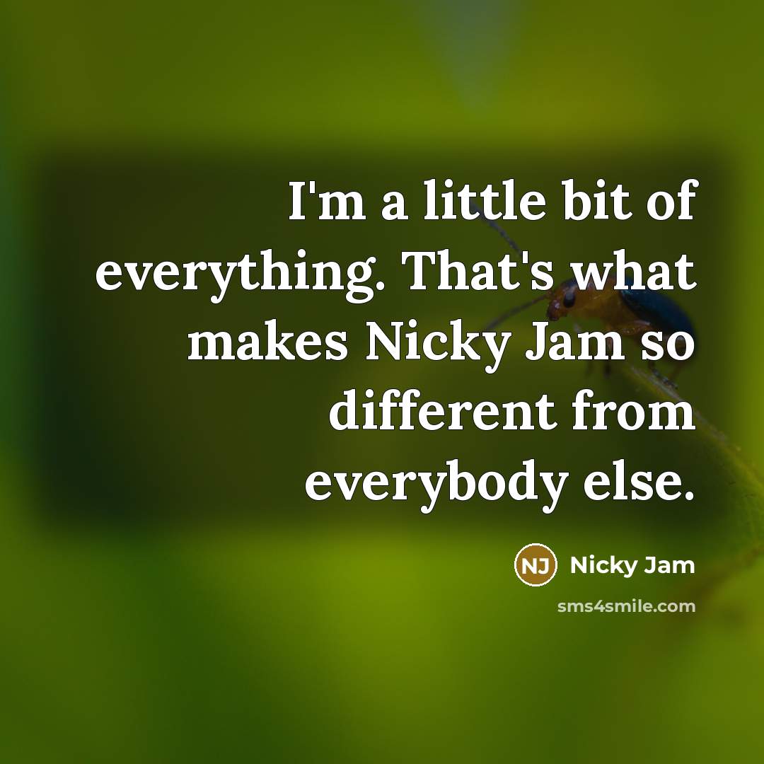 “I'm a little bit of everything. That's what makes Nicky Jam so different from everybody else.” quote by Nicky Jam