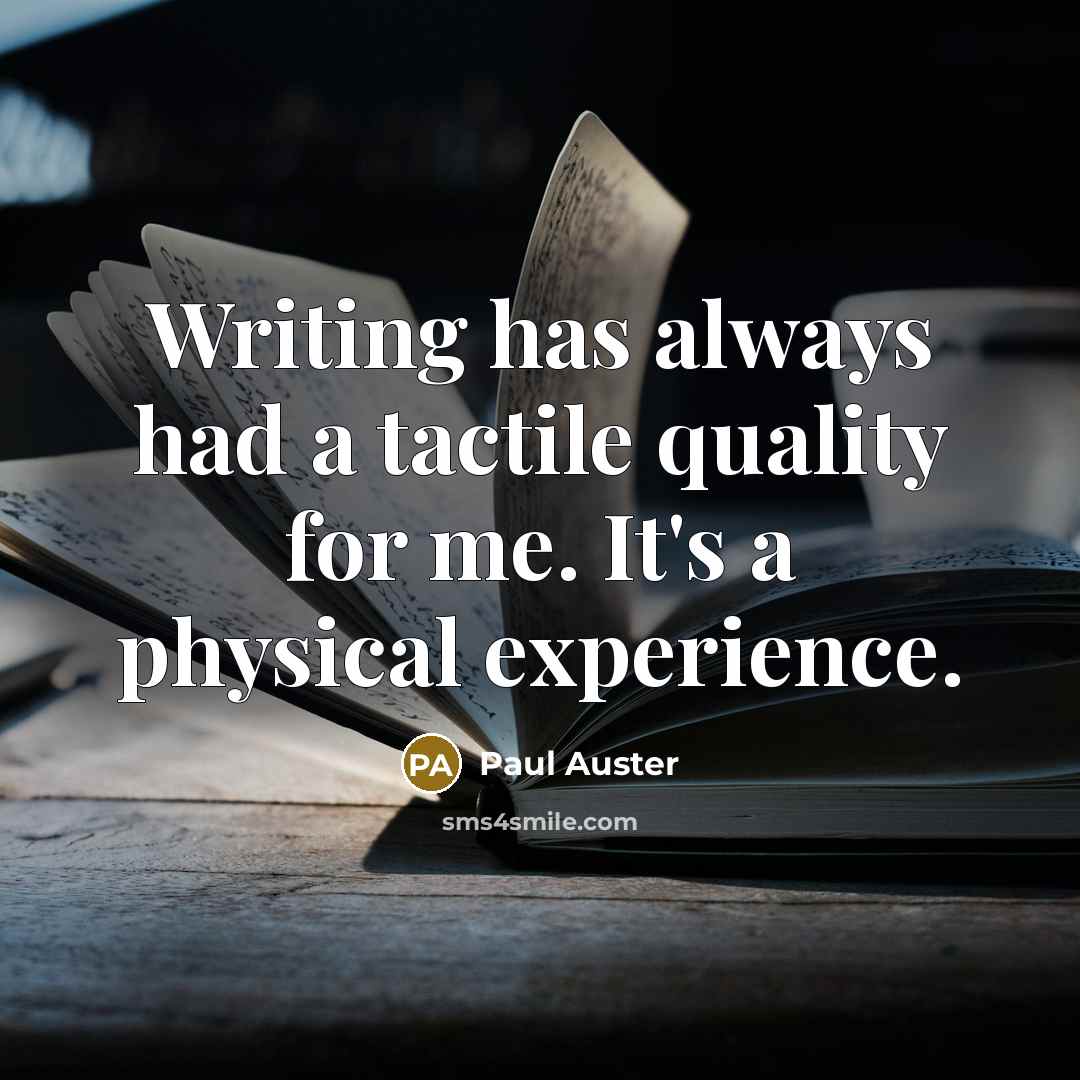 “Writing has always had a tactile quality for me. It's a physical experience.” quote by Paul Auster