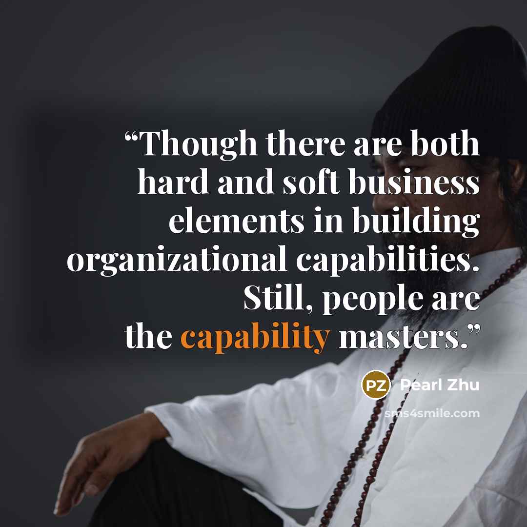 “Though there are both hard and soft business elements in building organizational capabilities. Still, people are the capability masters.” quote by Pearl Zhu