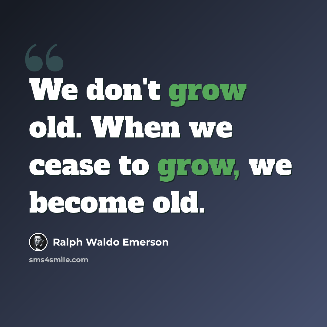 “We don't grow old. When we cease to grow, we become old.” quote by Ralph Waldo Emerson