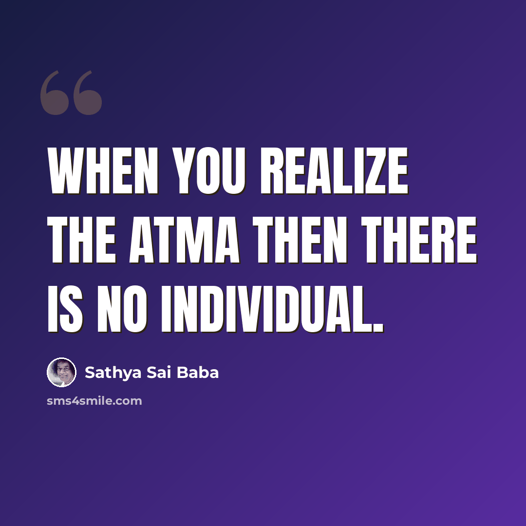 “When you realize the Atma then there is no individual.” quote by Sathya Sai Baba