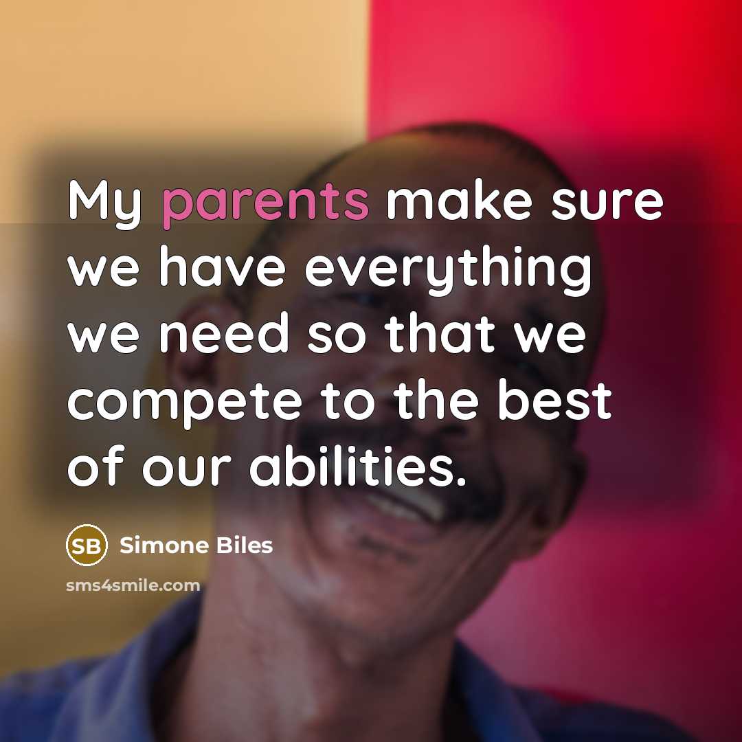 “My parents make sure we have everything we need so that we compete to the best of our abilities.” quote by Simone Biles